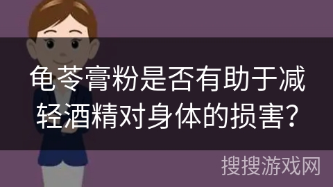 龟苓膏粉是否有助于减轻酒精对身体的损害？