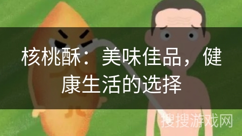 核桃酥：美味佳品，健康生活的选择