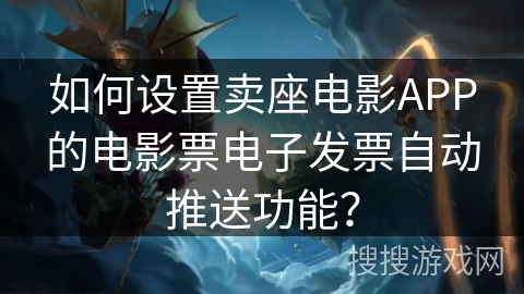 如何设置卖座电影APP的电影票电子发票自动推送功能？