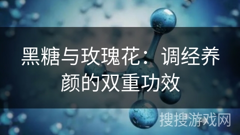 黑糖与玫瑰花：调经养颜的双重功效