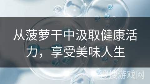 从菠萝干中汲取健康活力，享受美味人生