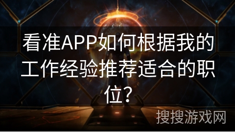 看准APP如何根据我的工作经验推荐适合的职位？