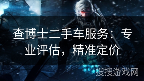 查博士二手车服务：专业评估，精准定价