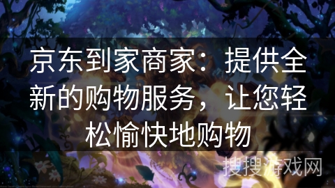 京东到家商家：提供全新的购物服务，让您轻松愉快地购物