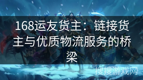 168运友货主：链接货主与优质物流服务的桥梁