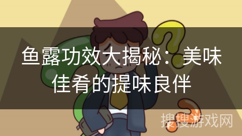 鱼露功效大揭秘：美味佳肴的提味良伴