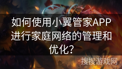 如何使用小翼管家APP进行家庭网络的管理和优化？