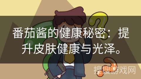 番茄酱的健康秘密：提升皮肤健康与光泽。