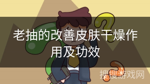 老抽的改善皮肤干燥作用及功效