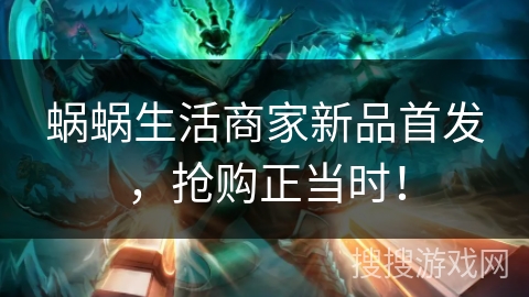 蜗蜗生活商家新品首发，抢购正当时！
