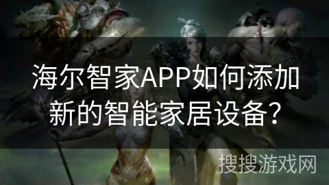 海尔智家APP如何添加新的智能家居设备? 海尔智家APP如何添加新的智能家居设备?