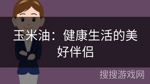 玉米油：健康生活的美好伴侣