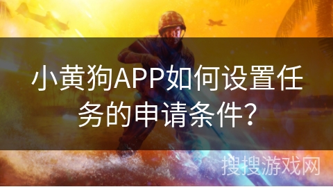 小黄狗APP如何设置任务的申请条件？