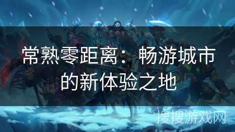常熟零距离:畅游城市的新体验之地 常熟零距离:畅游城市的新体验之地