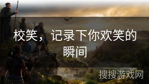 校笑，记录下你欢笑的瞬间