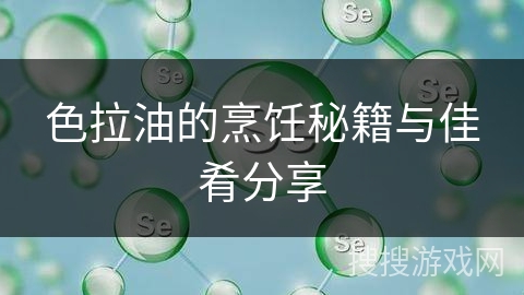 色拉油的烹饪秘籍与佳肴分享