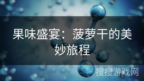 果味盛宴：菠萝干的美妙旅程