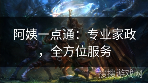 阿姨一点通：专业家政，全方位服务