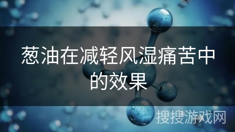 葱油在减轻风湿痛苦中的效果