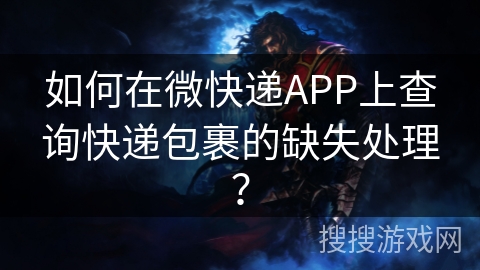 如何在微快递APP上查询快递包裹的缺失处理? 如何在微快递APP上查询快递包裹的缺失处理?