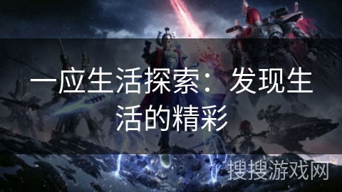 一应生活探索：发现生活的精彩