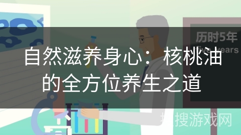 自然滋养身心:核桃油的全方位养生之道