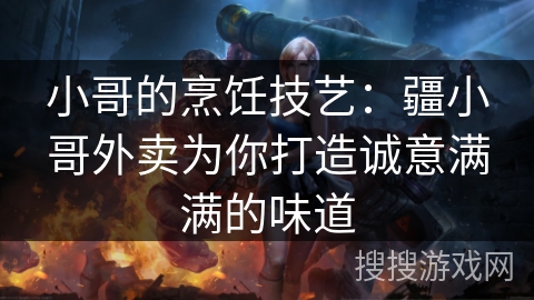 小哥的烹饪技艺:疆小哥外卖为你打造诚意满满的味道 小哥的烹饪技艺:疆小哥外卖为你打造诚意满满的味道