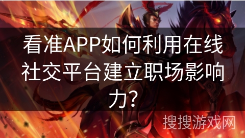 看准APP如何利用在线社交平台建立职场影响力? 看准APP如何利用在线社交平台建立职场影响力?