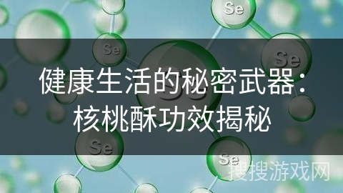 健康生活的秘密武器：核桃酥功效揭秘