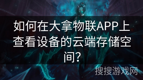 如何在大拿物联APP上查看设备的云端存储空间？