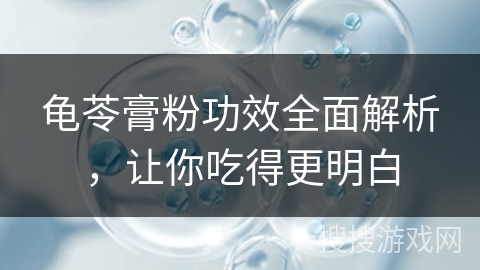 龟苓膏粉功效全面解析，让你吃得更明白