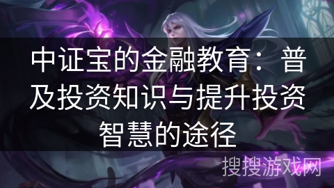 中证宝的金融教育：普及投资知识与提升投资智慧的途径