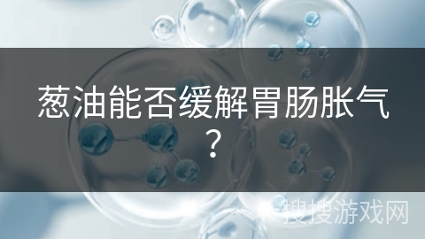 葱油能否缓解胃肠胀气？