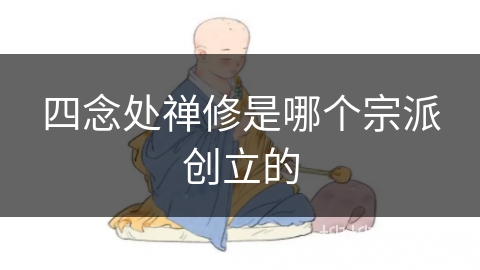 四念处禅修是哪个宗派创立的