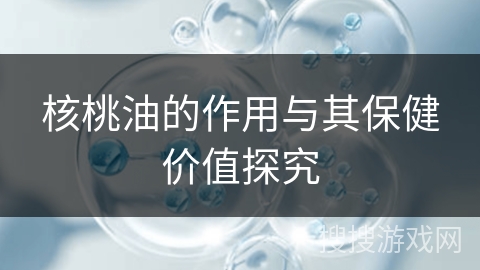 核桃油的作用与其保健价值探究