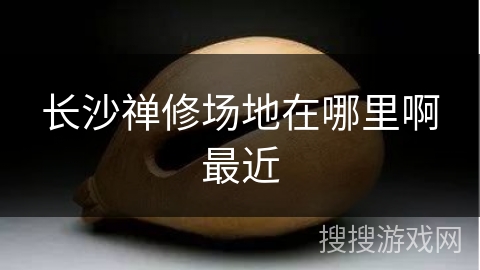 长沙禅修场地在哪里啊最近