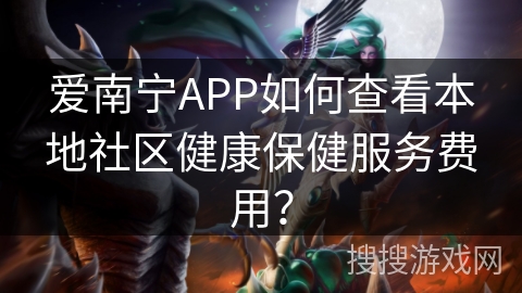 爱南宁APP如何查看本地社区健康保健服务费用? 爱南宁APP如何查看本地社区健康保健服务费用?