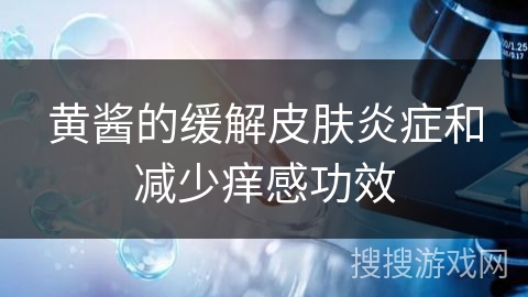 黄酱的缓解皮肤炎症和减少痒感功效