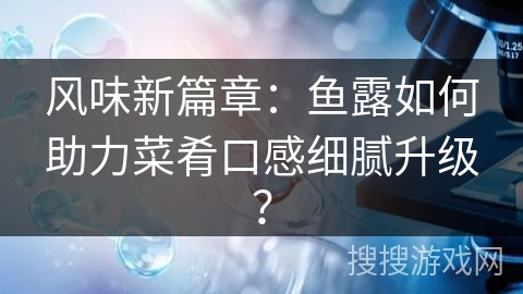 风味新篇章：鱼露如何助力菜肴口感细腻升级？
