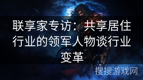联享家专访：共享居住行业的领军人物谈行业变革