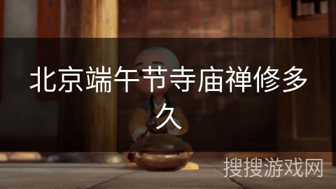 北京端午节寺庙禅修多久