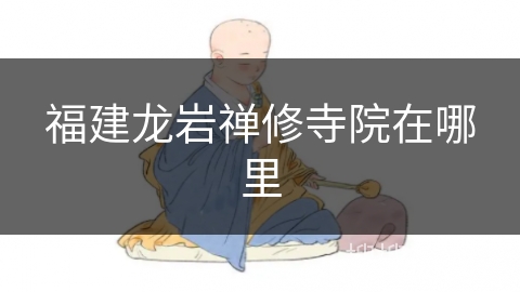 福建龙岩禅修寺院在哪里