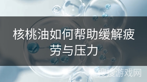 核桃油如何帮助缓解疲劳与压力
