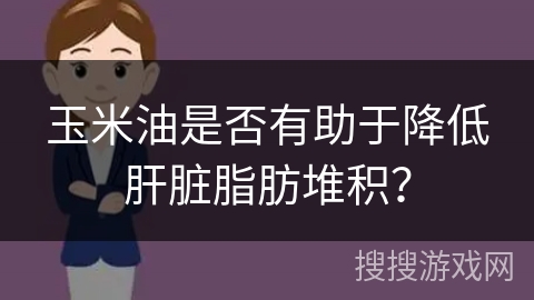 玉米油是否有助于降低肝脏脂肪堆积？
