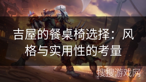 吉屋的餐桌椅选择：风格与实用性的考量