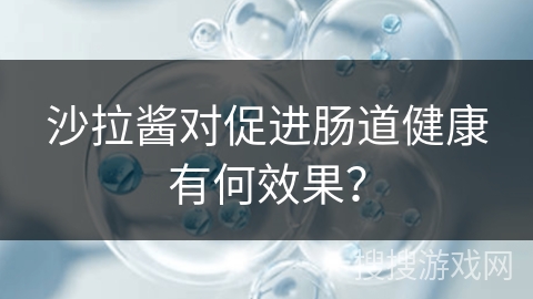 沙拉酱对促进肠道健康有何效果? 沙拉酱对促进肠道健康有何效果?