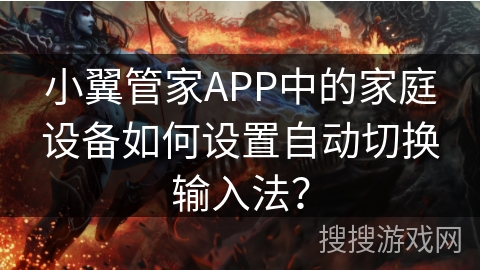 小翼管家APP中的家庭设备如何设置自动切换输入法? 小翼管家APP中的家庭设备如何设置自动切换输入法?