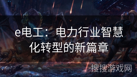 e电工：电力行业智慧化转型的新篇章