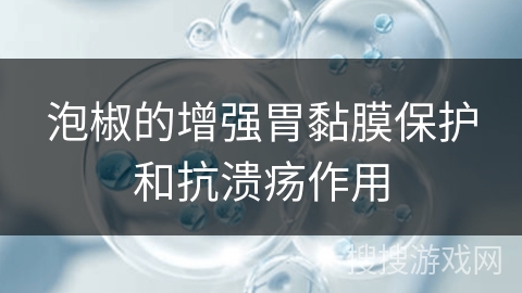 泡椒的增强胃黏膜保护和抗溃疡作用
