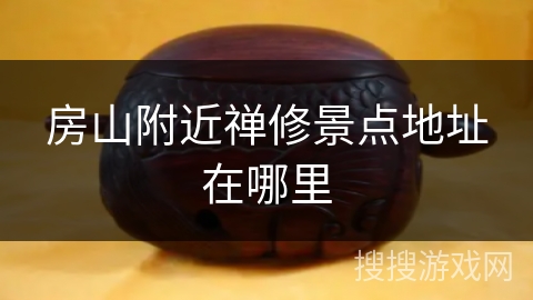 房山附近禅修景点地址在哪里